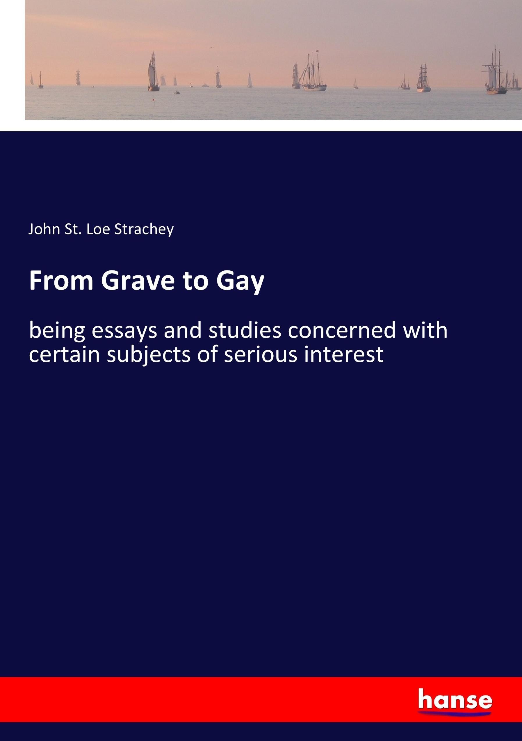 From Grave to Gay | being essays and studies concerned with certain subjects of serious interest | John St. Loe Strachey | Taschenbuch | Paperback | 356 S. | Englisch | 2017 | hansebooks - Strachey, John St. Loe