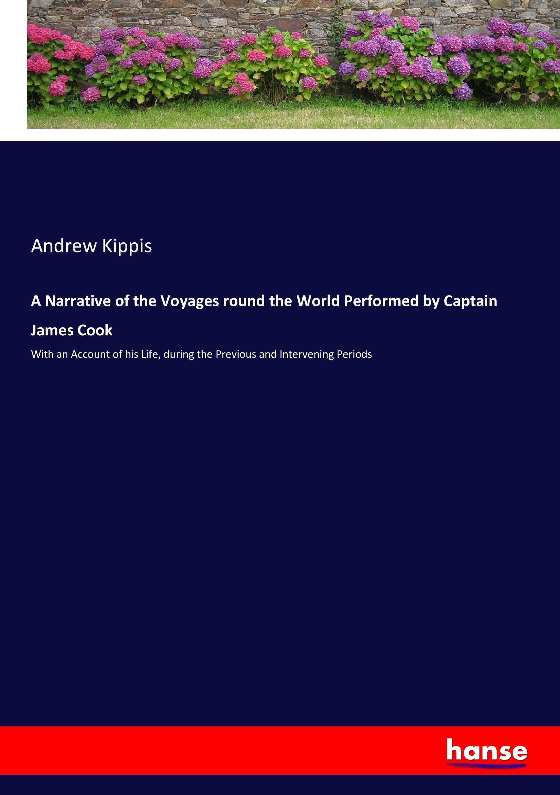 A Narrative of the Voyages round the World Performed by Captain James Cook | With an Account of his Life, during the Previous and Intervening Periods | Andrew Kippis | Taschenbuch | Paperback | 448 S. - Kippis, Andrew