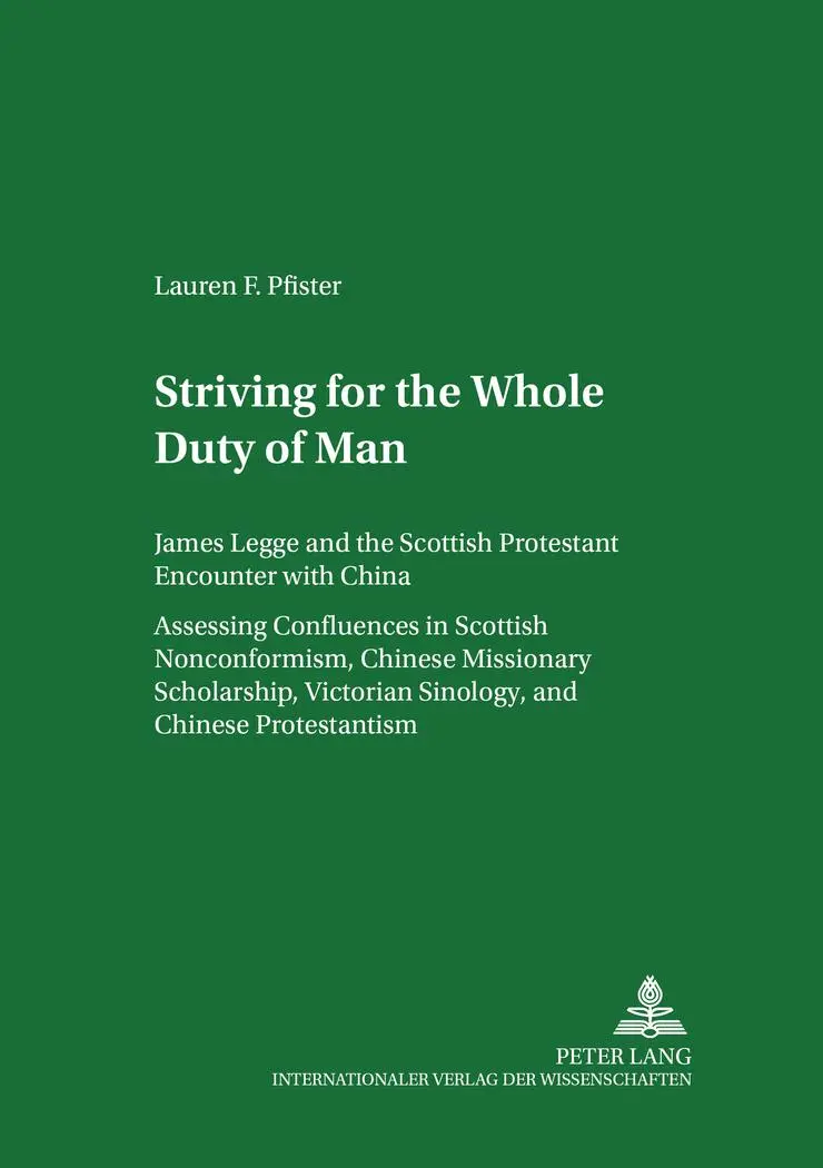 Striving for 'The Whole Duty of Man'. James Legge and the Scottish Protestant Encounter with China. Assessing Confluences in Scottish Nonconformism, Chinese ... and Chinese Protestantism. Volume I and II