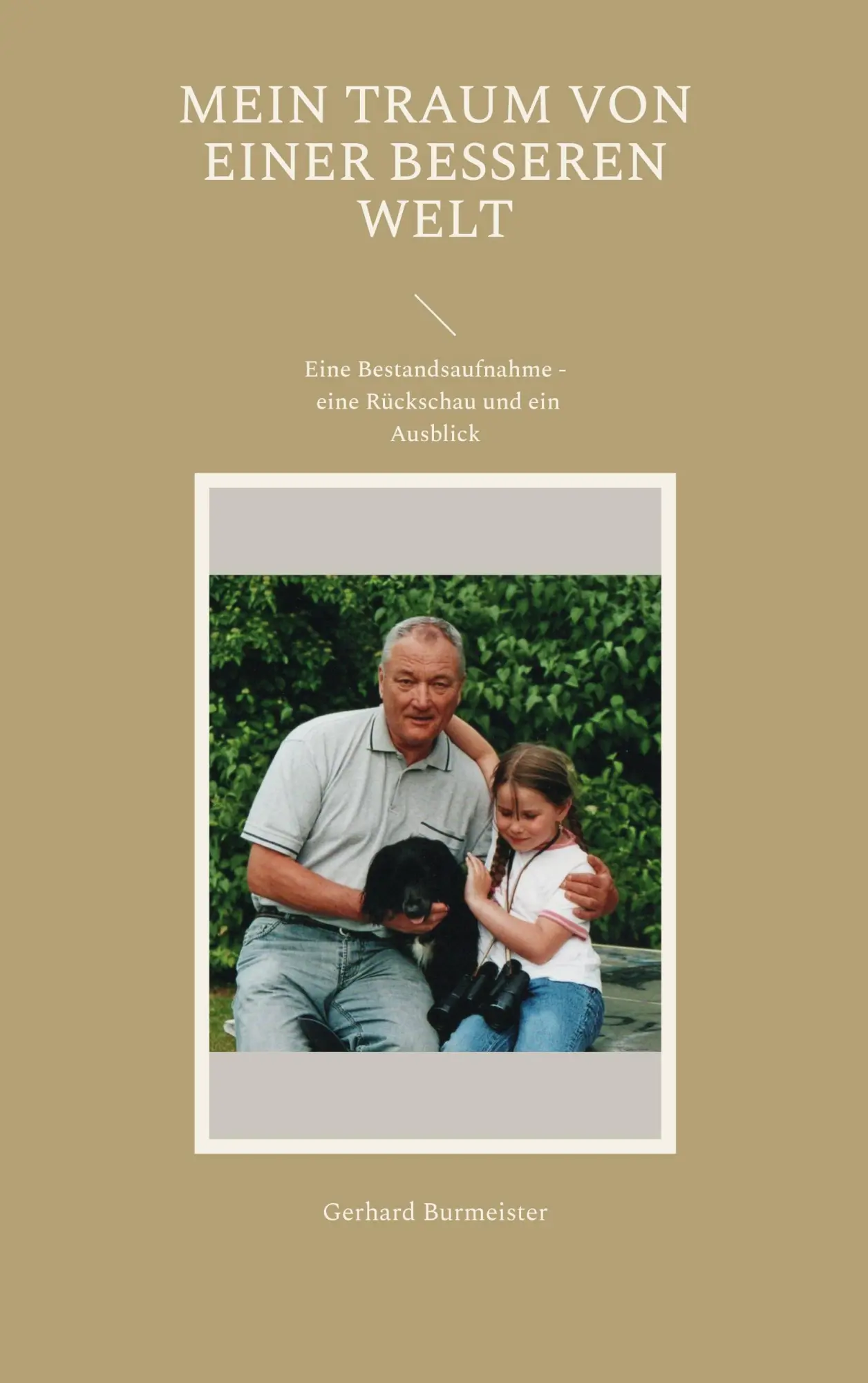 Mein Traum von einer besseren Welt: Eine Bestandsaufnahme - eine Rückschau und ein Ausblick