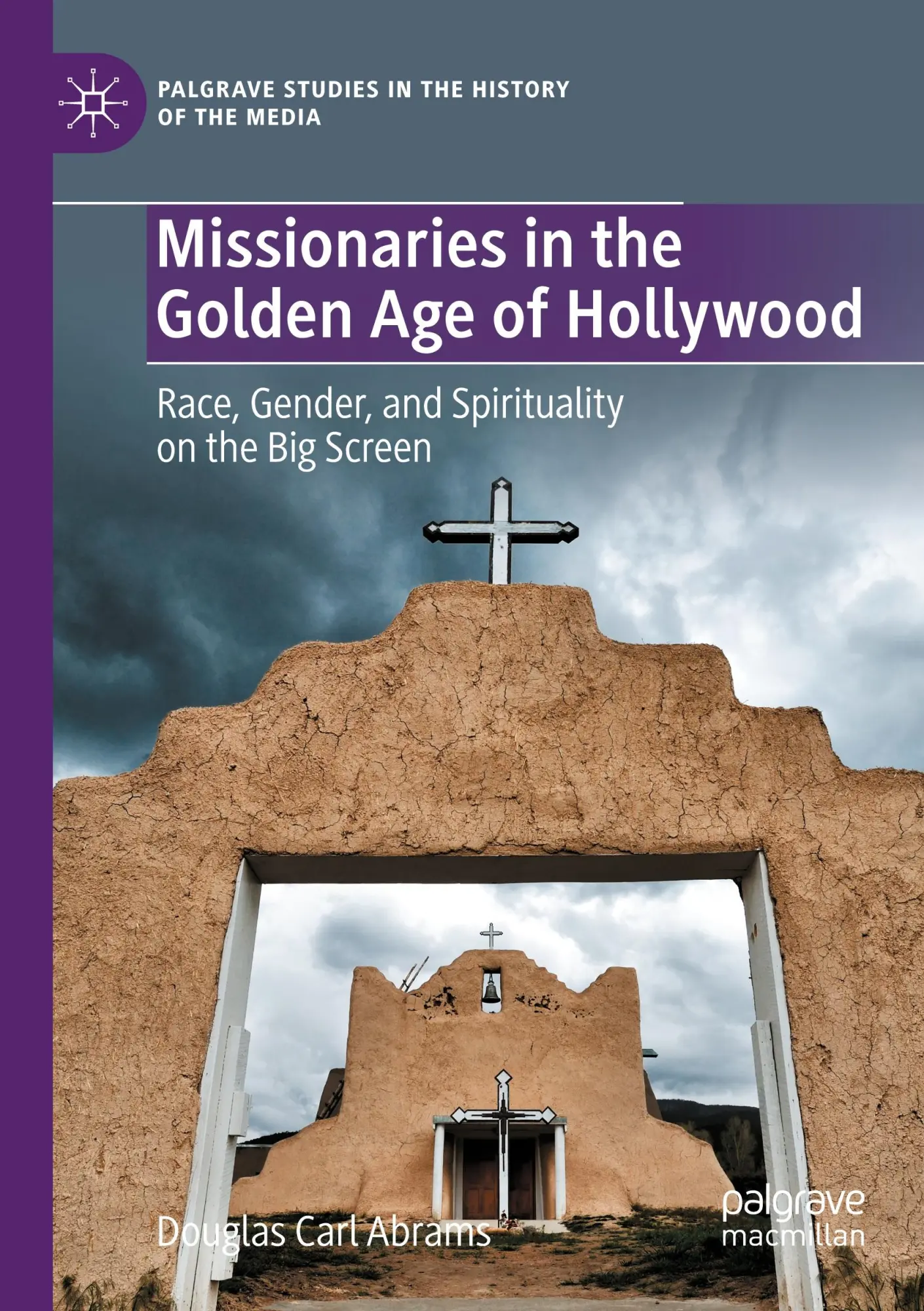 Missionaries in the Golden Age of Hollywood: Race, Gender, and Spirituality on the Big Screen (Palgrave Studies in the History of the Media)