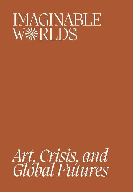 Cover: 9780935573664 | Imaginable Worlds | Art, Crisis, and Global Futures | Taschenbuch