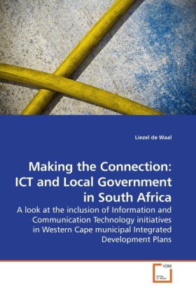 Making the Connection: ICT and Local Government in South Africa | A look at the inclusion of Information and Communication Technology initiatives in Western Cape municipal Integrated Development Plans - de Waal, Liezel
