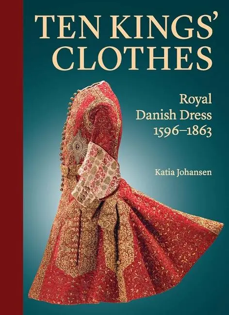 Cover: 9780300266764 | Ten Kings' Clothes | Royal Danish Dress, 1596-1863 | Katia Johansen