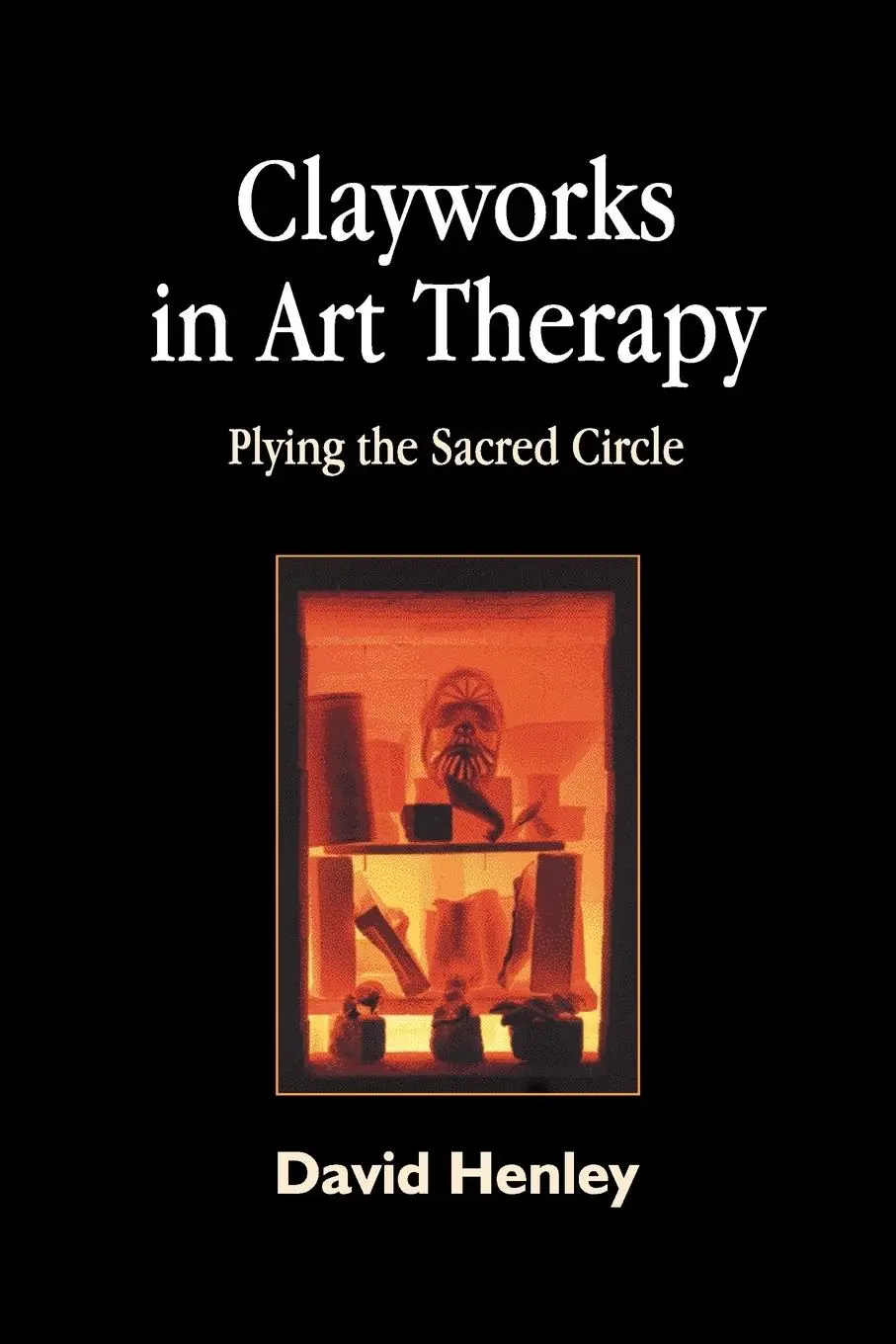 Cover: 9781843107064 | Clayworks in Art Therapy | Plying the Sacred Circle | David Henley