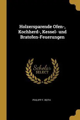 Holzersparende Ofen-, Kochherd-, Kessel- Und Bratofen-Feuerungen