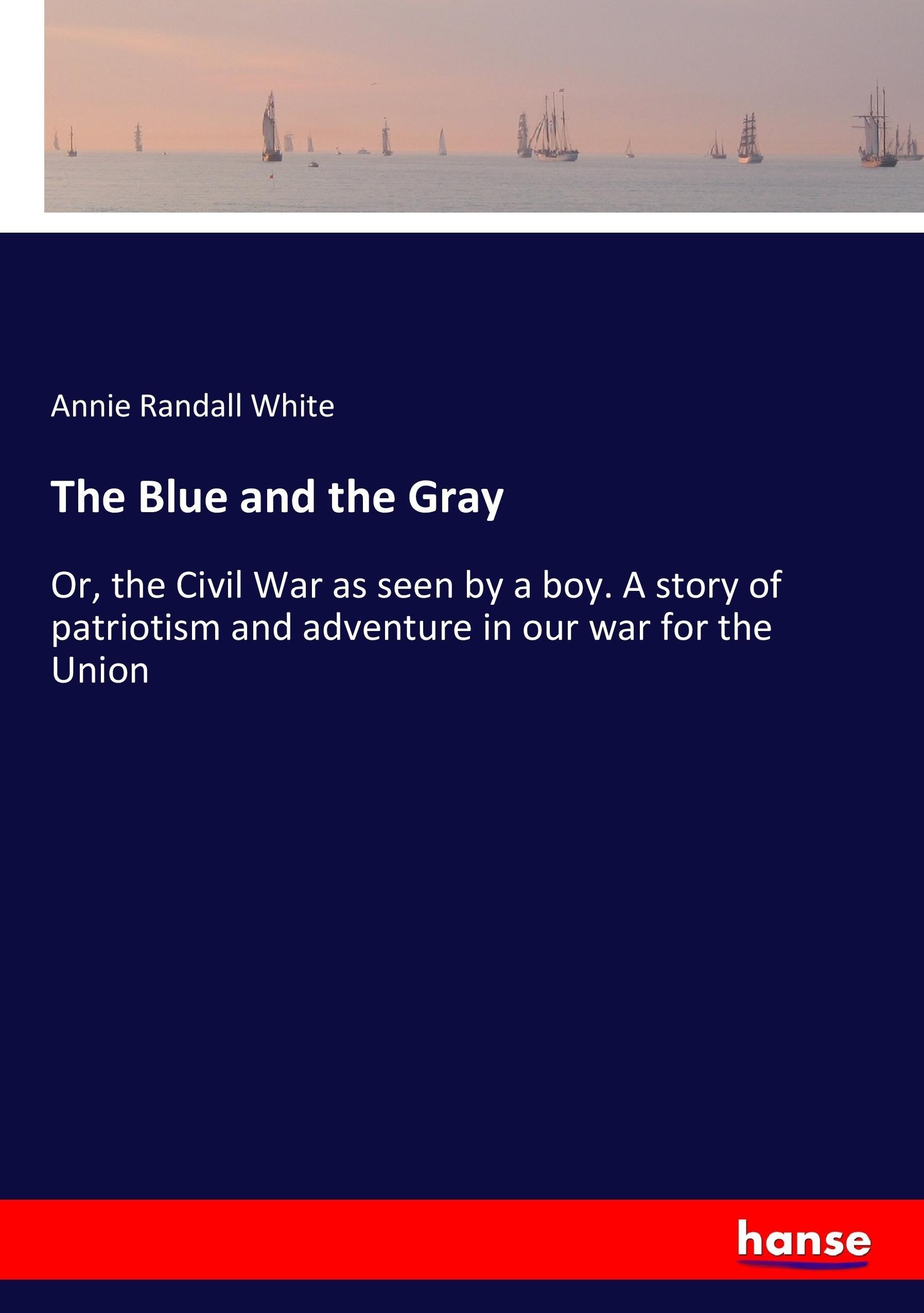 The Blue and the Gray | Or, the Civil War as seen by a boy. A story of patriotism and adventure in our war for the Union | Annie Randall White | Taschenbuch | Paperback | 420 S. | Englisch | 2017 - White, Annie Randall