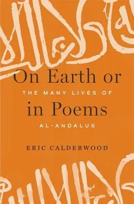Cover: 9780674980365 | On Earth or in Poems | The Many Lives of Al-Andalus | Eric Calderwood