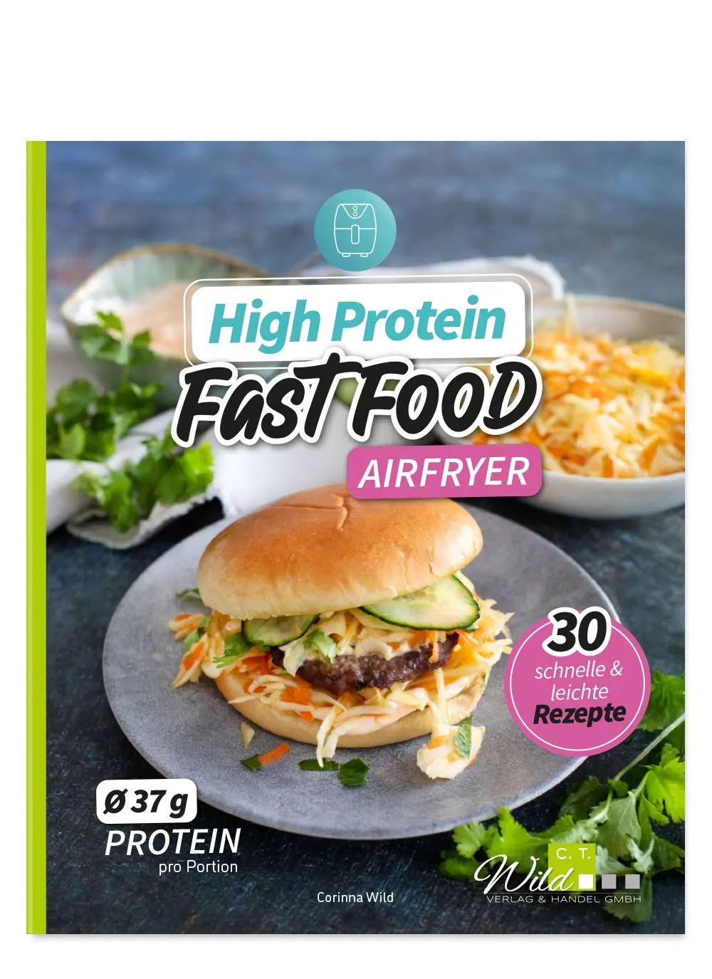 Cover: 9783961810765 | High Protein Fast Food aus dem Airfryer | Corinna Wild | Taschenbuch
