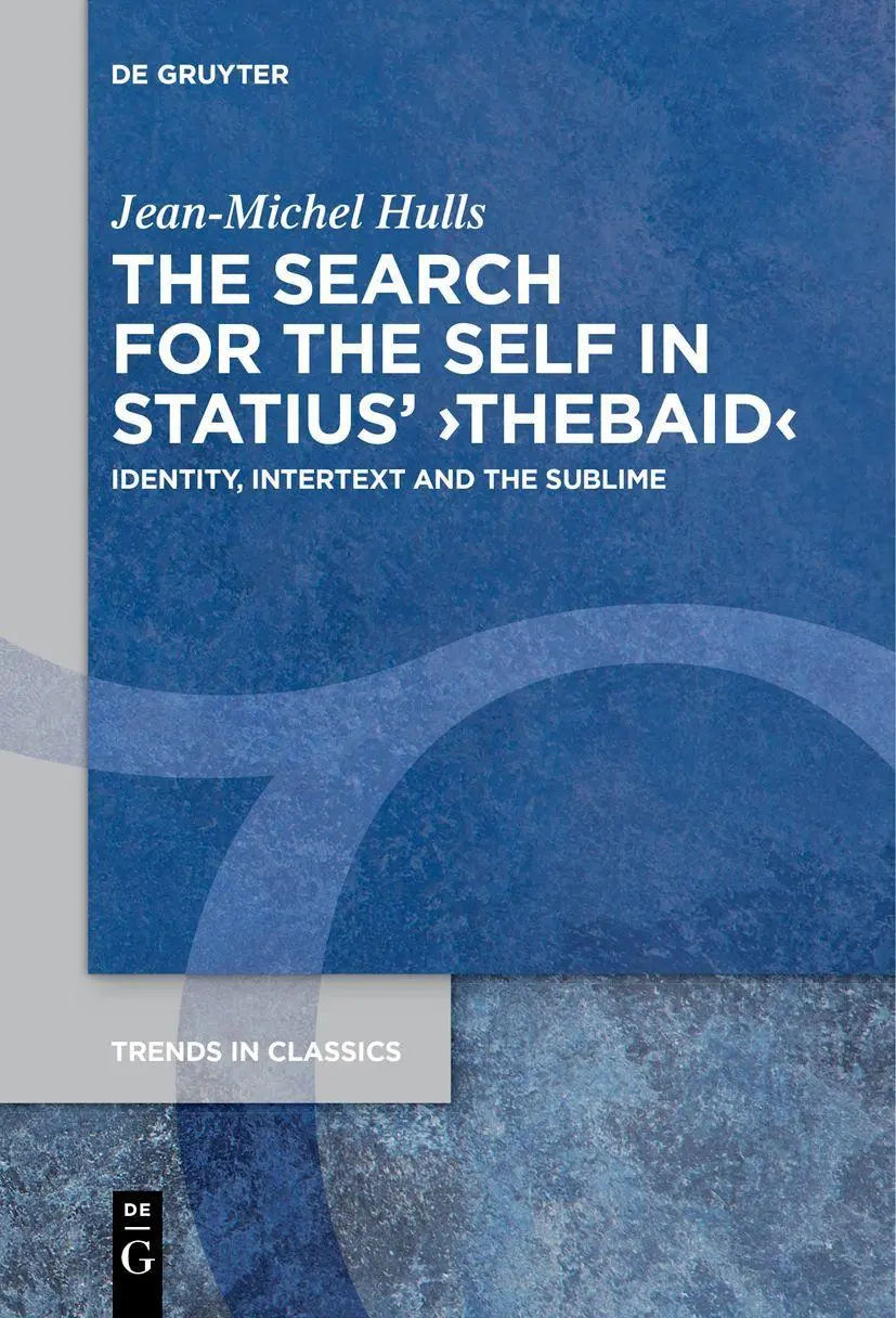 The Search for the Self in Statius' ›Thebaid‹: Identity, Intertext and the Sublime (Trends in Classics - Supplementary Volumes, 116)