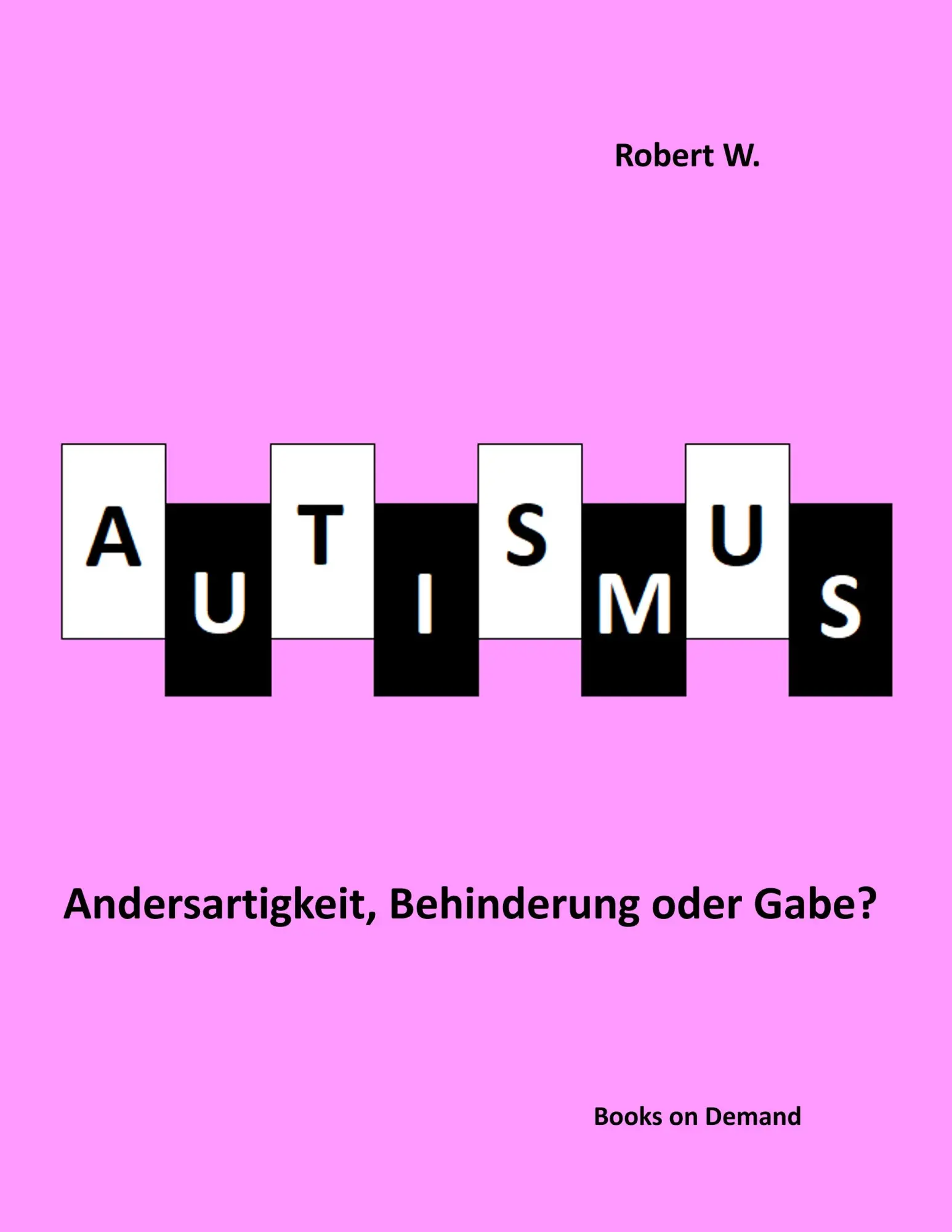 Cover: 9783749468065 | Autismus - Andersartigkeit, Behinderung oder Gabe? | Robert W. | Buch