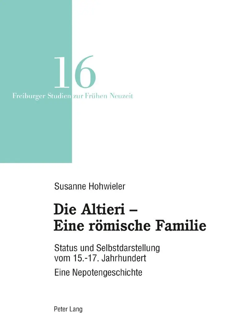 Die Altieri – Eine römische Familie: Status und Selbstdarstellung vom 15.-17. Jahrhundert. Eine Nepotengeschichte (Freiburger Studien zur Frühen Neuzeit, Band 16)