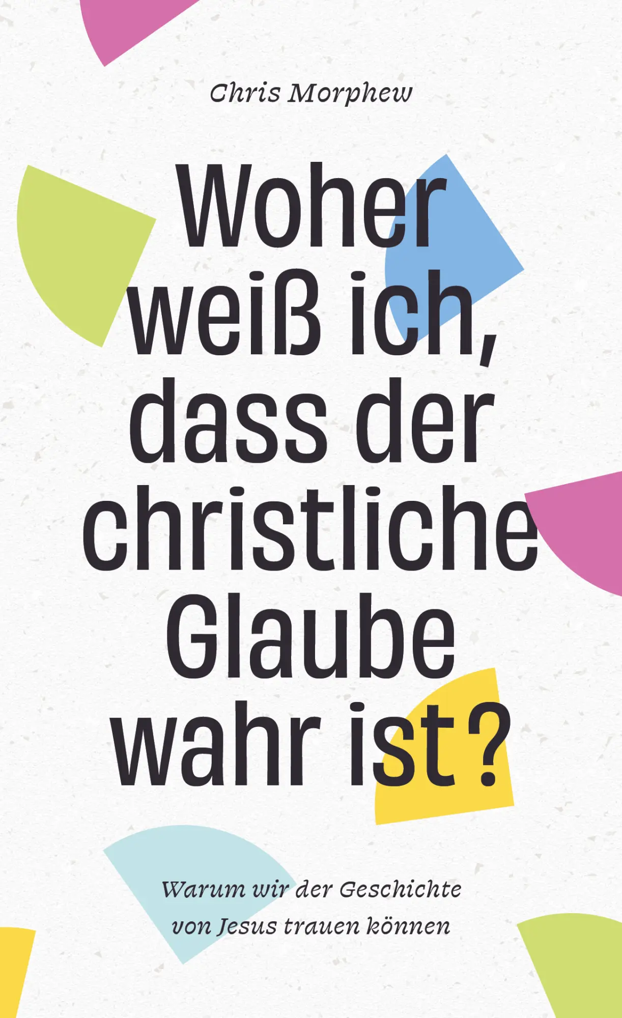 Cover: 9783982500966 | Woher weiß ich, dass der christliche Glaube wahr ist? | Chris Morphew