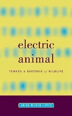 Cover: 9780816634866 | Electric Animal | Toward a Rhetoric of Wildlife | Akira Mizuta Lippit