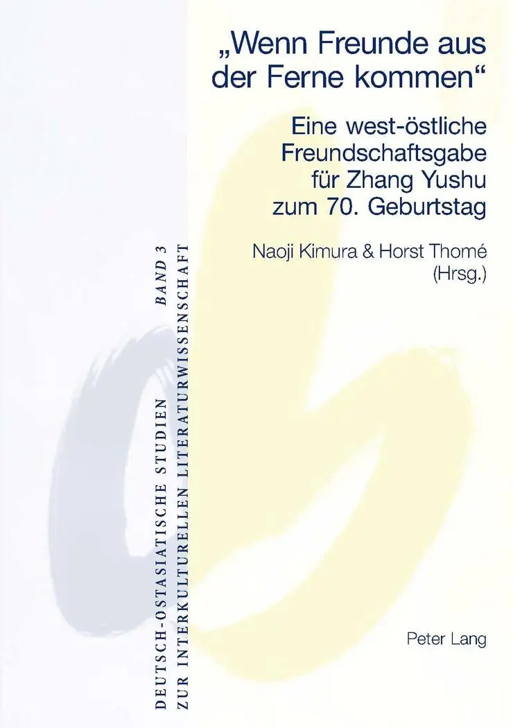 «Wenn Freunde aus der Ferne kommen»: Eine west-östliche Freundschaftsgabe für Zhang Yushu zum 70. Geburtstag (Deutsch-ostasiatische Studien zur interkulturellen Literaturwissenschaft)
