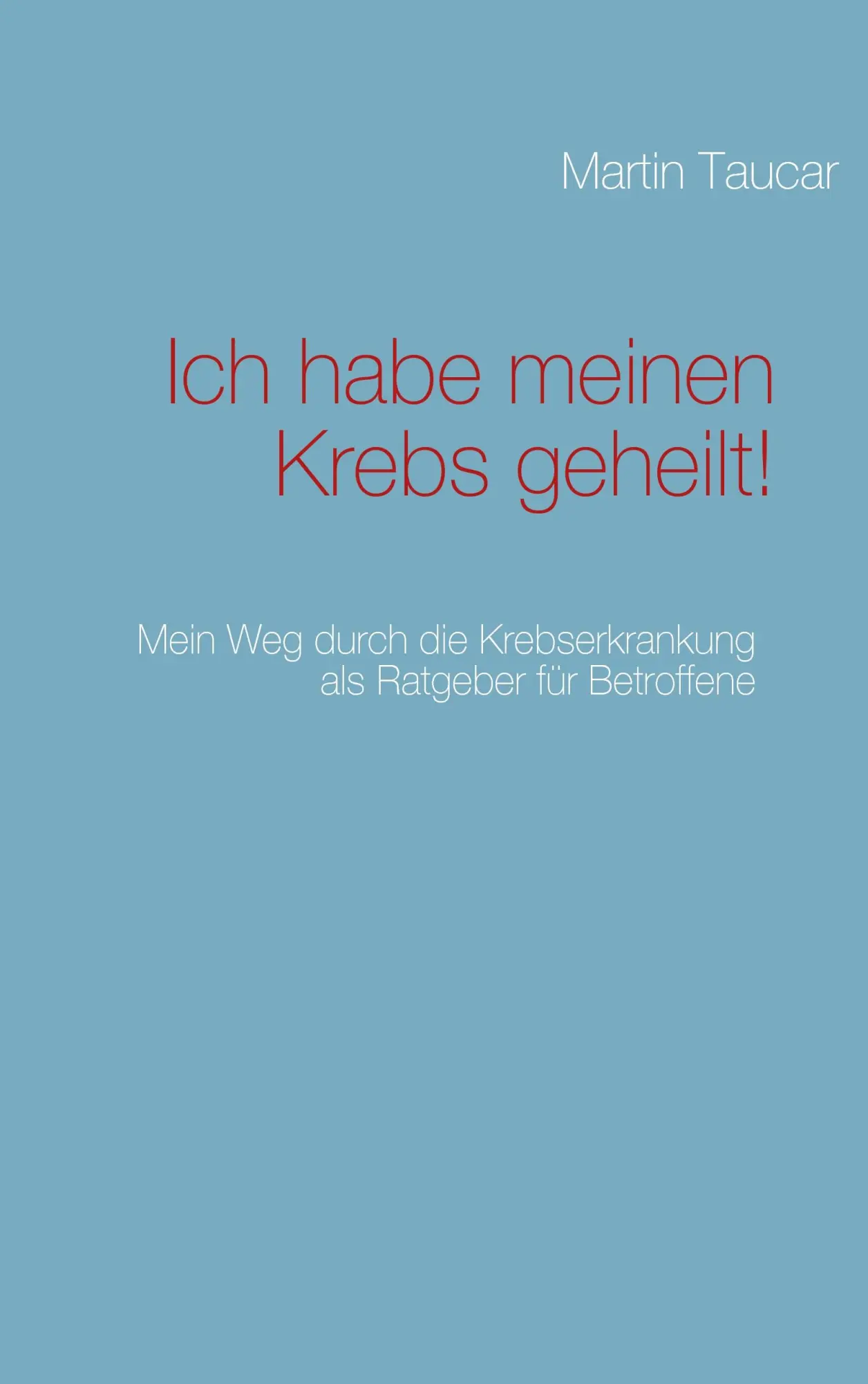 Cover: 9783837088366 | Ich habe meinen Krebs geheilt! | Martin Taucar | Taschenbuch | 80 S.