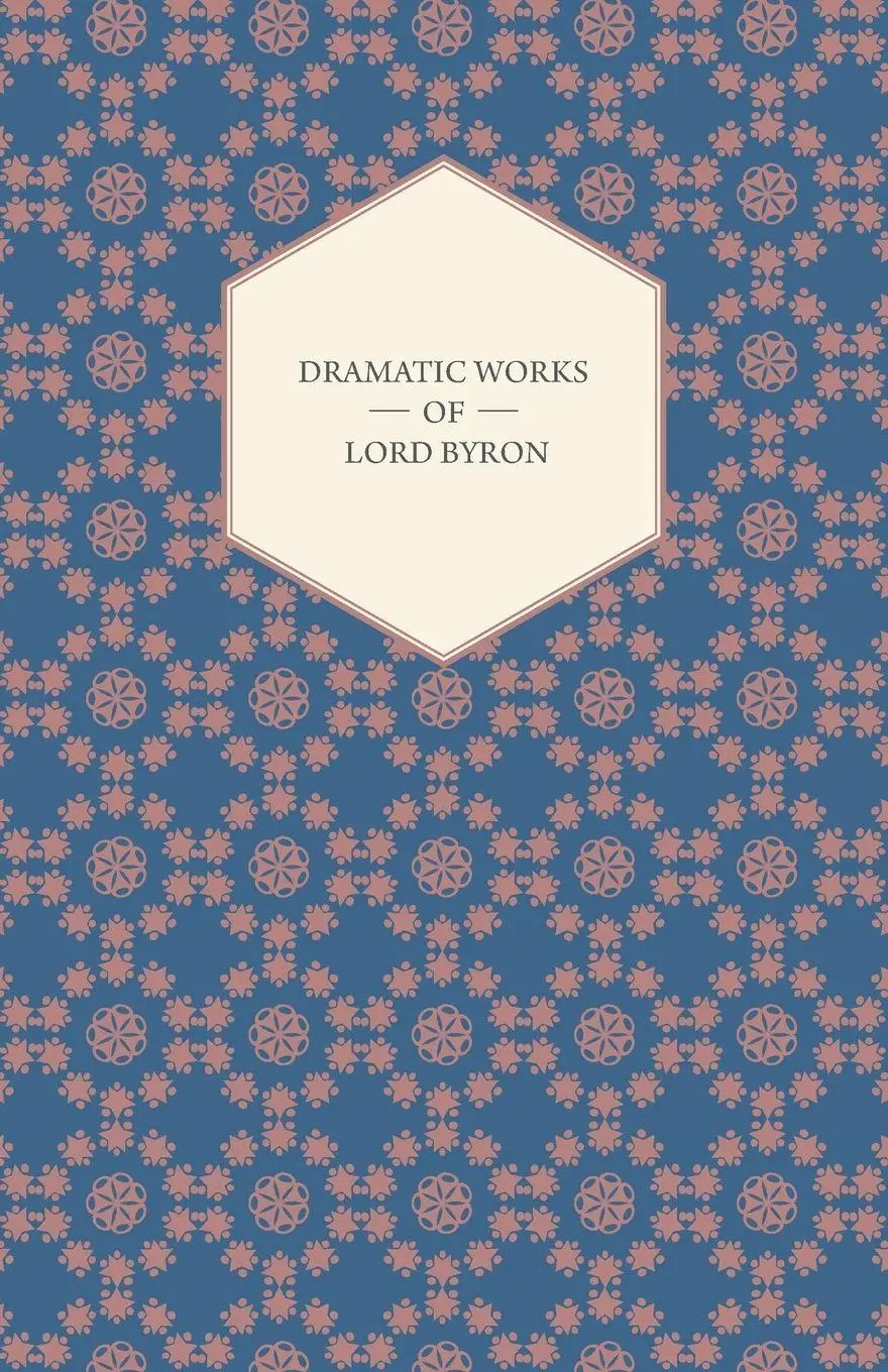 Dramatic Works of Lord Byron; Including Manfred, Cain, Doge of Venice, Sardanapalus, and The Two Foscari, Together With His Hebrew Melodies and Other Poems