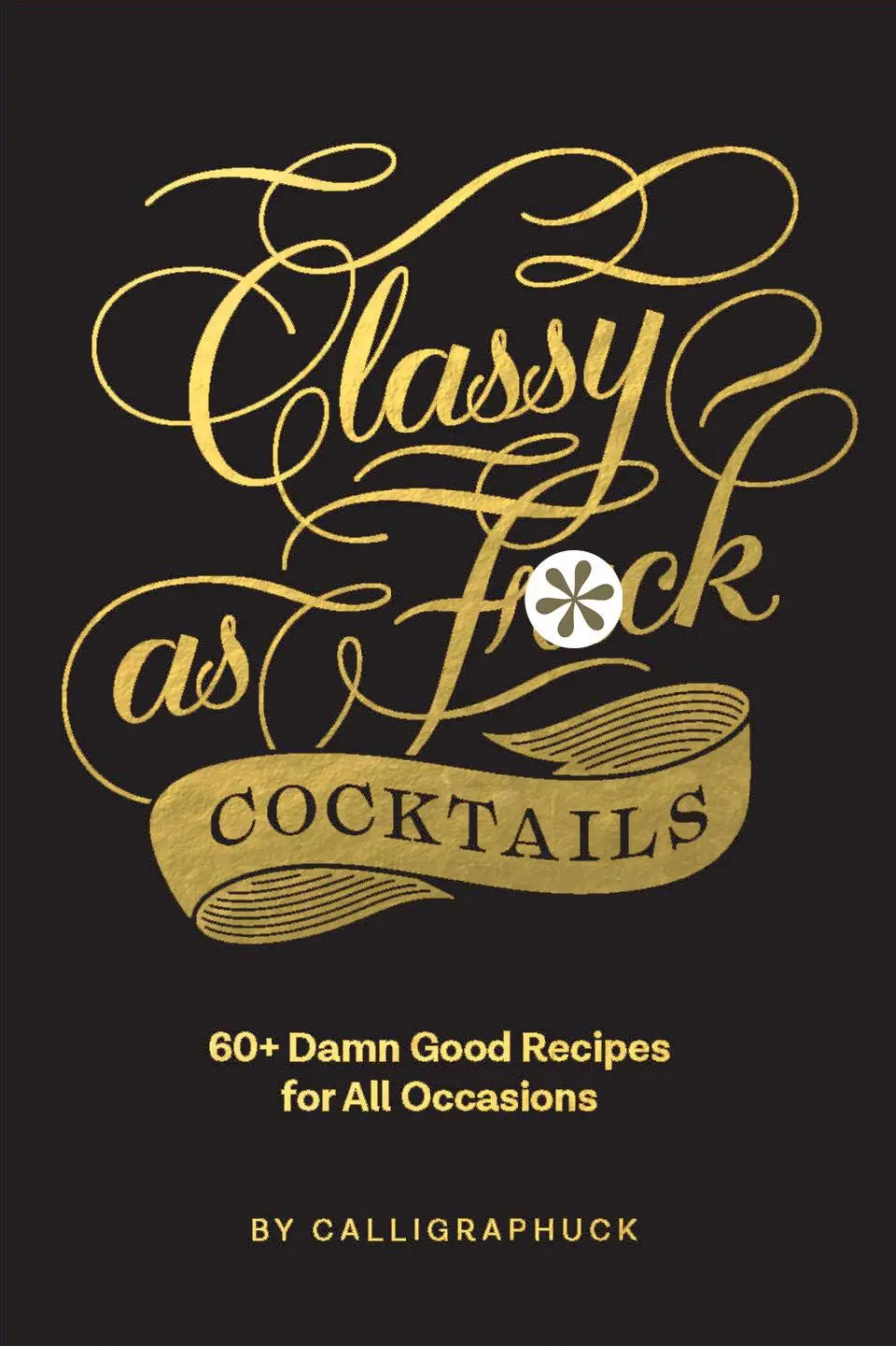 Cover: 9781452182667 | Classy as Fuck Cocktails | 60+ Damn Good Recipes for All Occasions