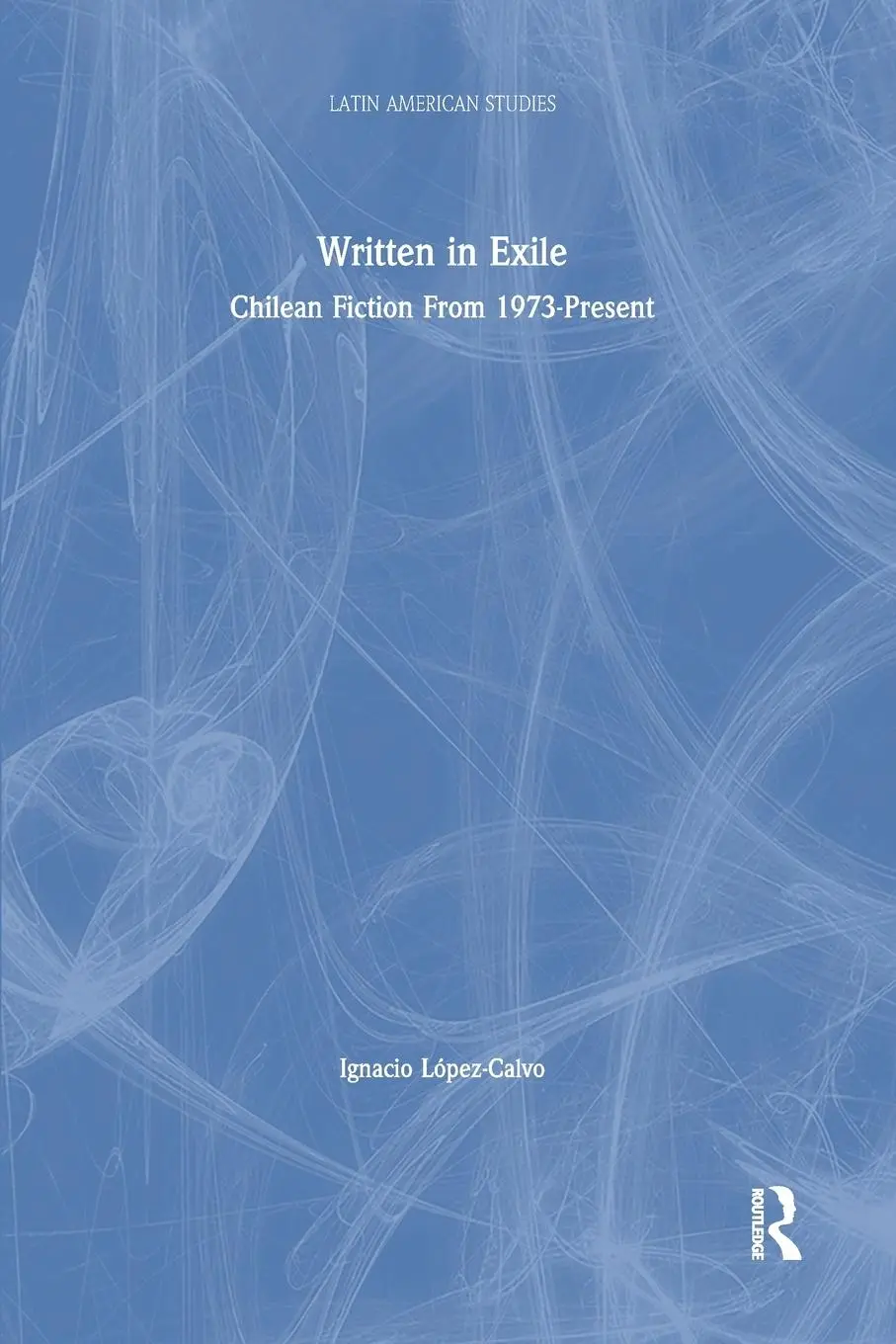 Cover: 9781138864467 | Written in Exile | Chilean Fiction From 1973-Present | Lopez-Calvo
