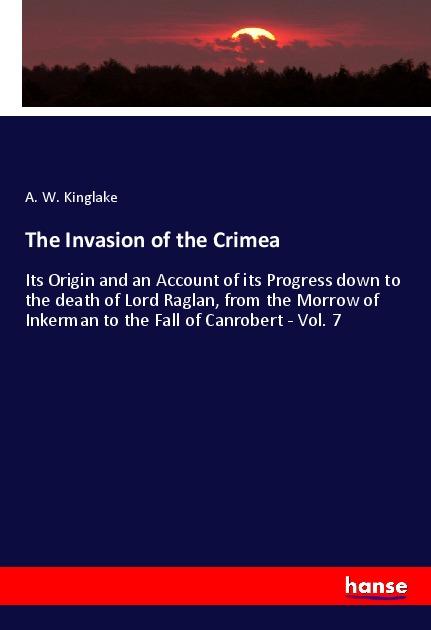 The Invasion of the Crimea | Its Origin and an Account of its Progress down to the death of Lord Raglan, from the Morrow of Inkerman to the Fall of Canrobert - Vol. 7 | A. W. Kinglake | Taschenbuch - Kinglake, A. W.