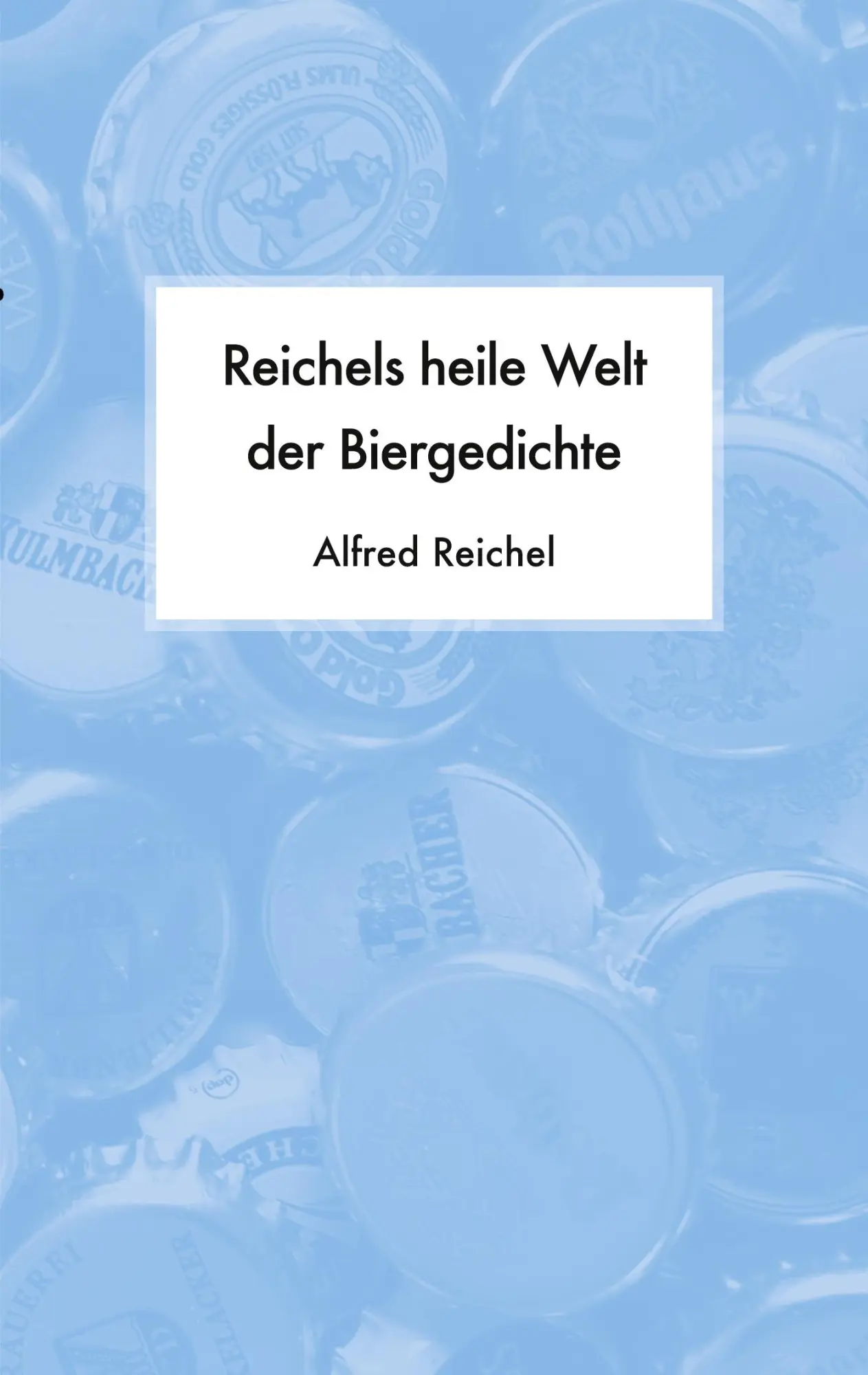 Cover: 9783750470668 | Reichels heile Welt der Biergedichte | Alfred Reichel | Taschenbuch