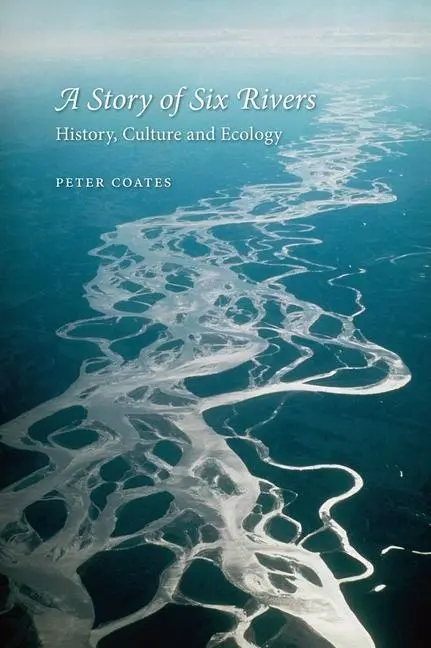 Cover: 9781780231068 | A Story of Six Rivers: History, Culture and Ecology | Peter Coates