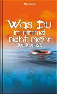 Cover: 9783935955768 | Was du im Himmel nicht mehr tun kannst | Mark Cahill | Buch