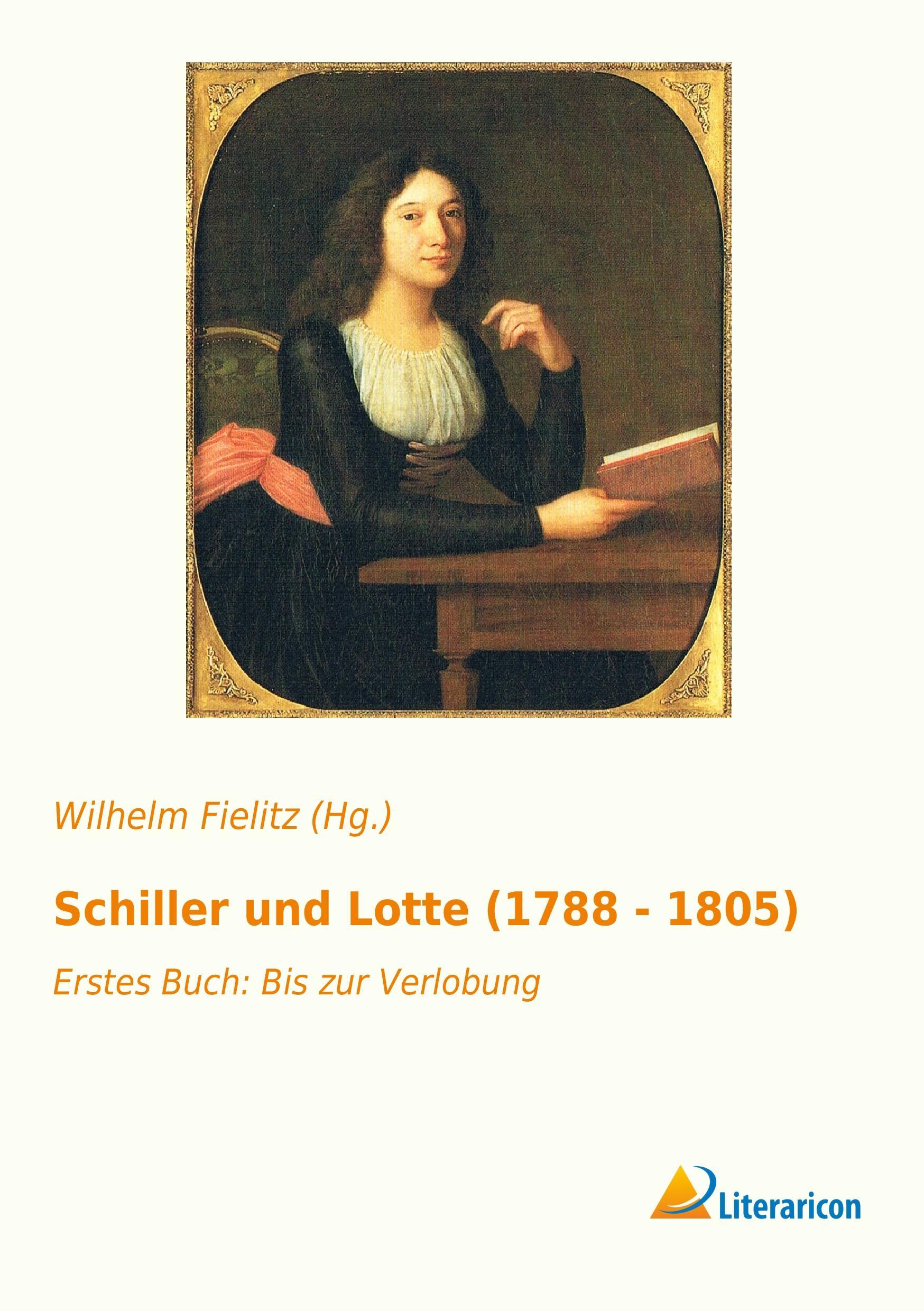 Schiller und Lotte (1788 - 1805) | Erstes Buch: Bis zur Verlobung | Wilhelm Fielitz (Hg. | Taschenbuch | Paperback | 360 S. | Deutsch | 2016 | Literaricon Verlag | EAN 9783956975868 - Fielitz (Hg., Wilhelm