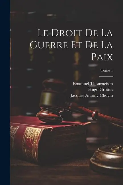 Le droit de la guerre et de la paix; Tome 1