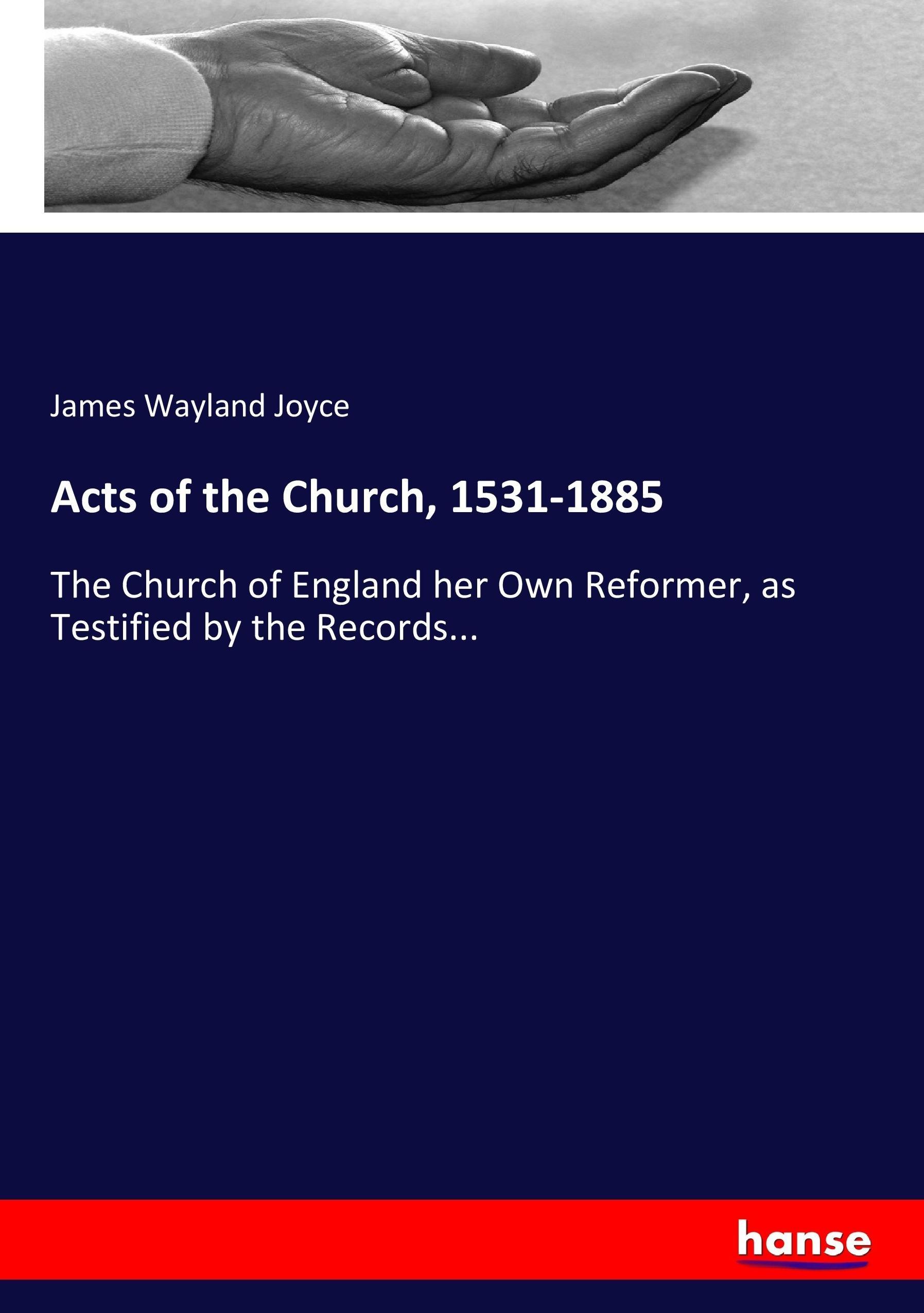 Acts of the Church, 1531-1885 | The Church of England her Own Reformer, as Testified by the Records... | James Wayland Joyce | Taschenbuch | Paperback | 416 S. | Englisch | 2017 | hansebooks - Joyce, James Wayland