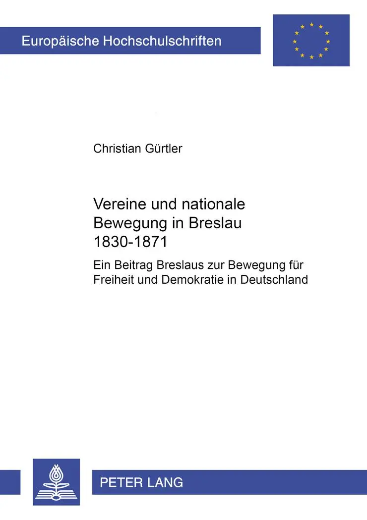 Vereine und nationale Bewegung in Breslau 1830-1871: Ein Beitrag Breslaus zur Bewegung für Freiheit und Demokratie in Deutschland (Europäische ... / Publications Universitaires Européennes)