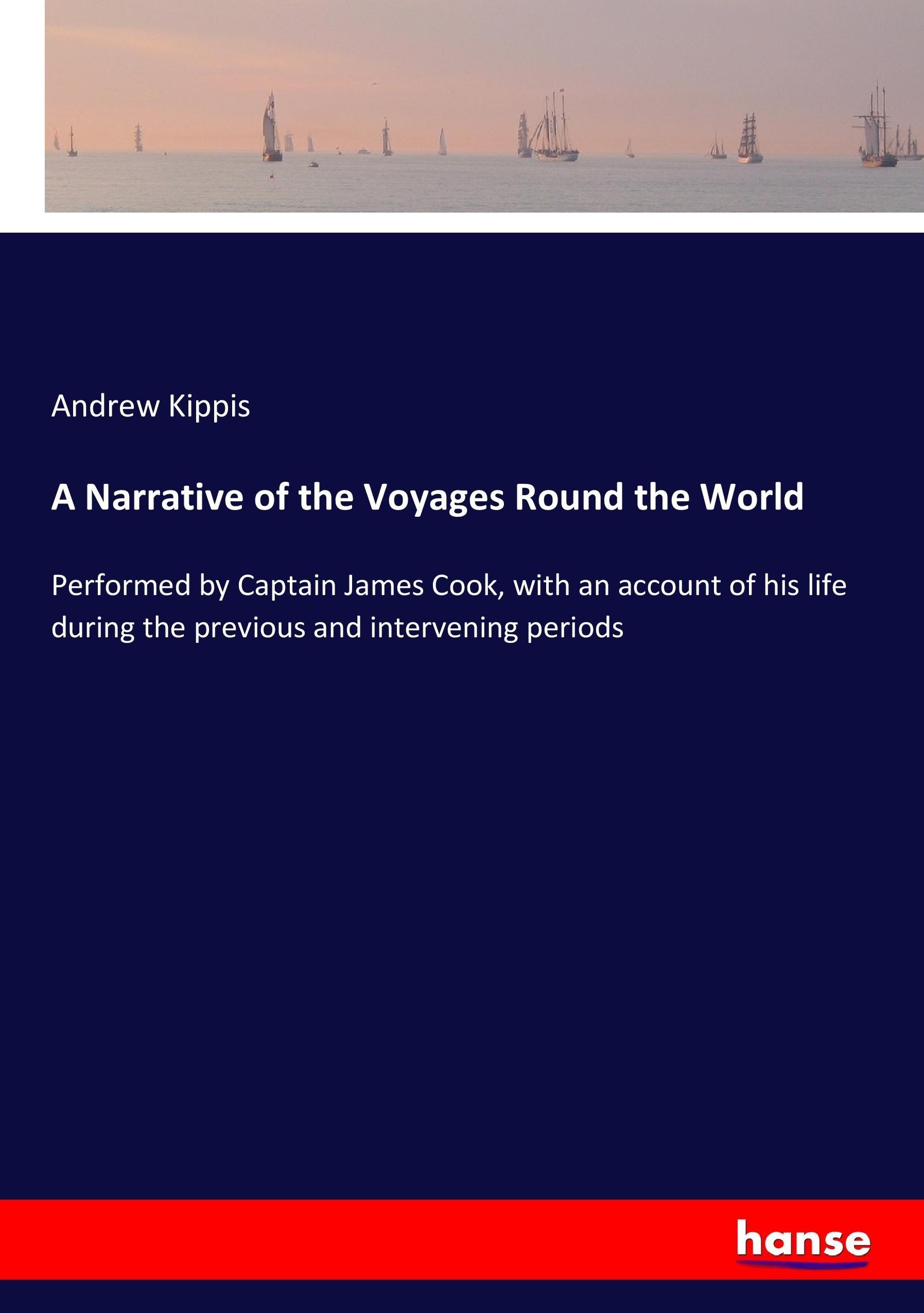 A Narrative of the Voyages Round the World | Performed by Captain James Cook, with an account of his life during the previous and intervening periods | Andrew Kippis | Taschenbuch | Paperback | 444 S. - Kippis, Andrew