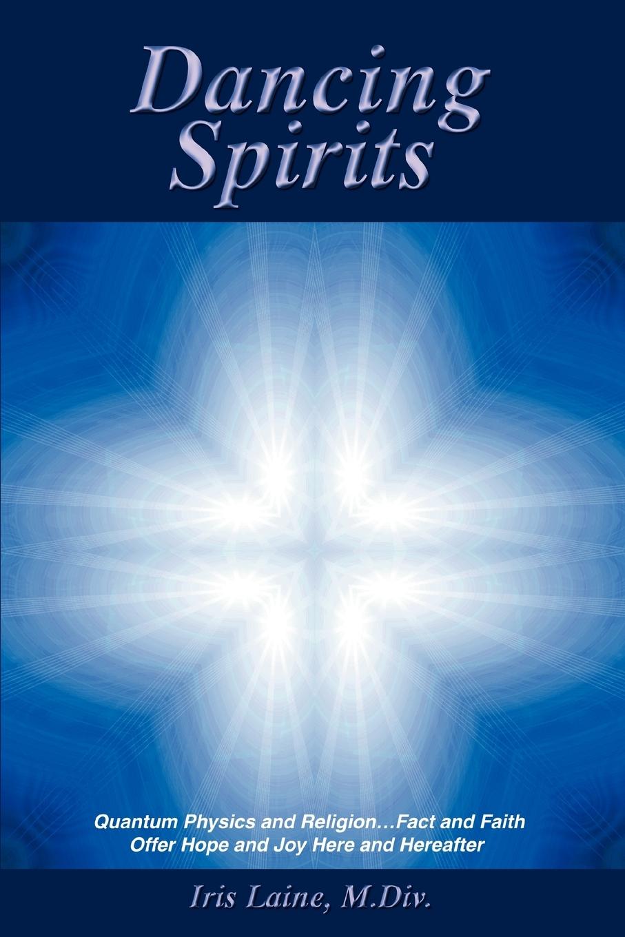 Dancing Spirits: Quantum Physics and Religion.Fact and Faith Offer Hope and Joy Here and Hereafter  Iris Laine M. DIV  Taschenbuch  Englisch  2006  AUTHORHOUSE  EAN 9780595405169 - Laine M. DIV, Iris