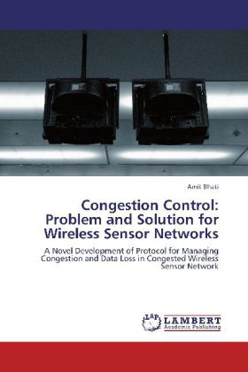 Congestion Control: Problem and Solution for Wireless Sensor Networks | A Novel Development of Protocol for Managing Congestion and Data Loss in Congested Wireless Sensor Network | Amit Bhati | Buch - Bhati, Amit