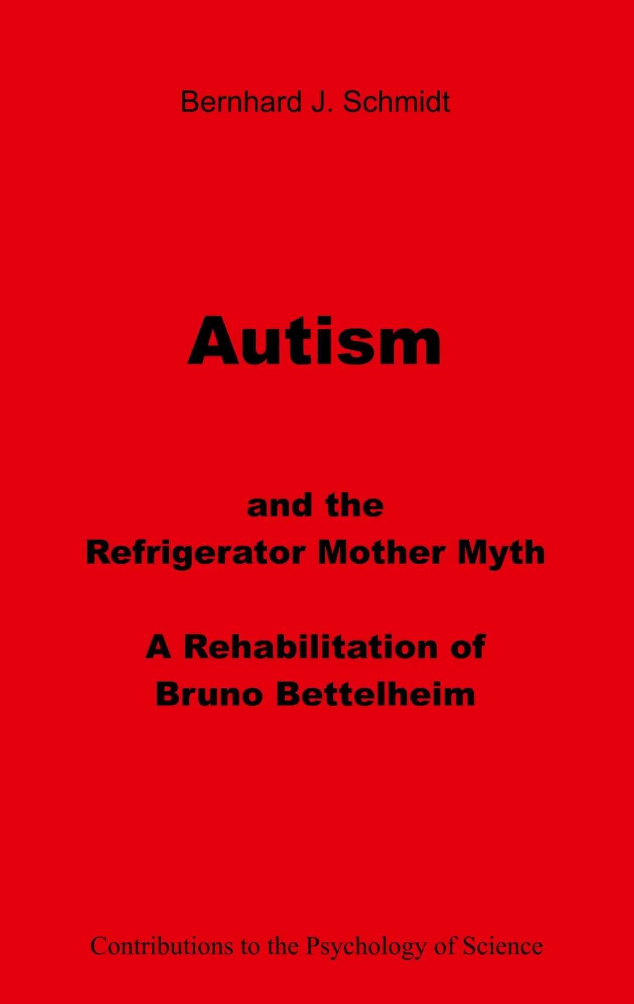 Autism and the Refrigerator Mother Myth: A Rehabilitation of Bruno Bettelheim (Contributions to the Psychology of Science)