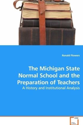 The Michigan State Normal School and the Preparation of Teachers | A History and Institutional Analysis | Ronald Flowers | Taschenbuch | Englisch | VDM Verlag Dr. Müller | EAN 9783639096569 - Flowers, Ronald