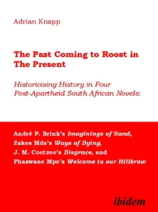 The Past Coming to Roost in the Present - Historicising History in Four Post-Apartheid South African Novels: André P....