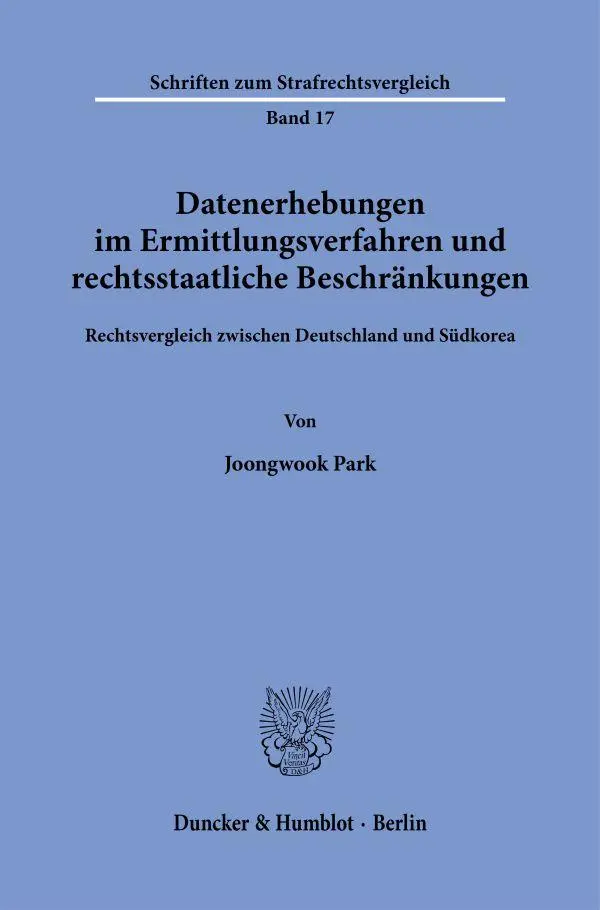 Datenerhebungen im Ermittlungsverfahren und rechtsstaatliche Beschränkungen.: Rechtsvergleich zwischen Deutschland und Südkorea. (Schriften zum Strafrechtsvergleich)
