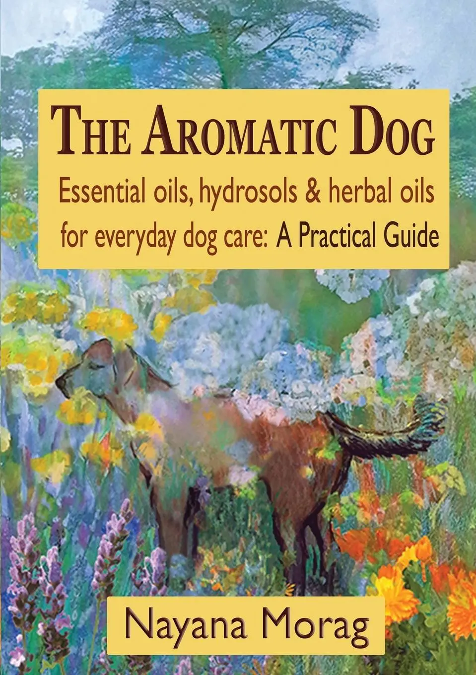 Cover: 9780984198269 | The Aromatic Dog - Essential oils, hydrosols, &amp; herbal oils for...