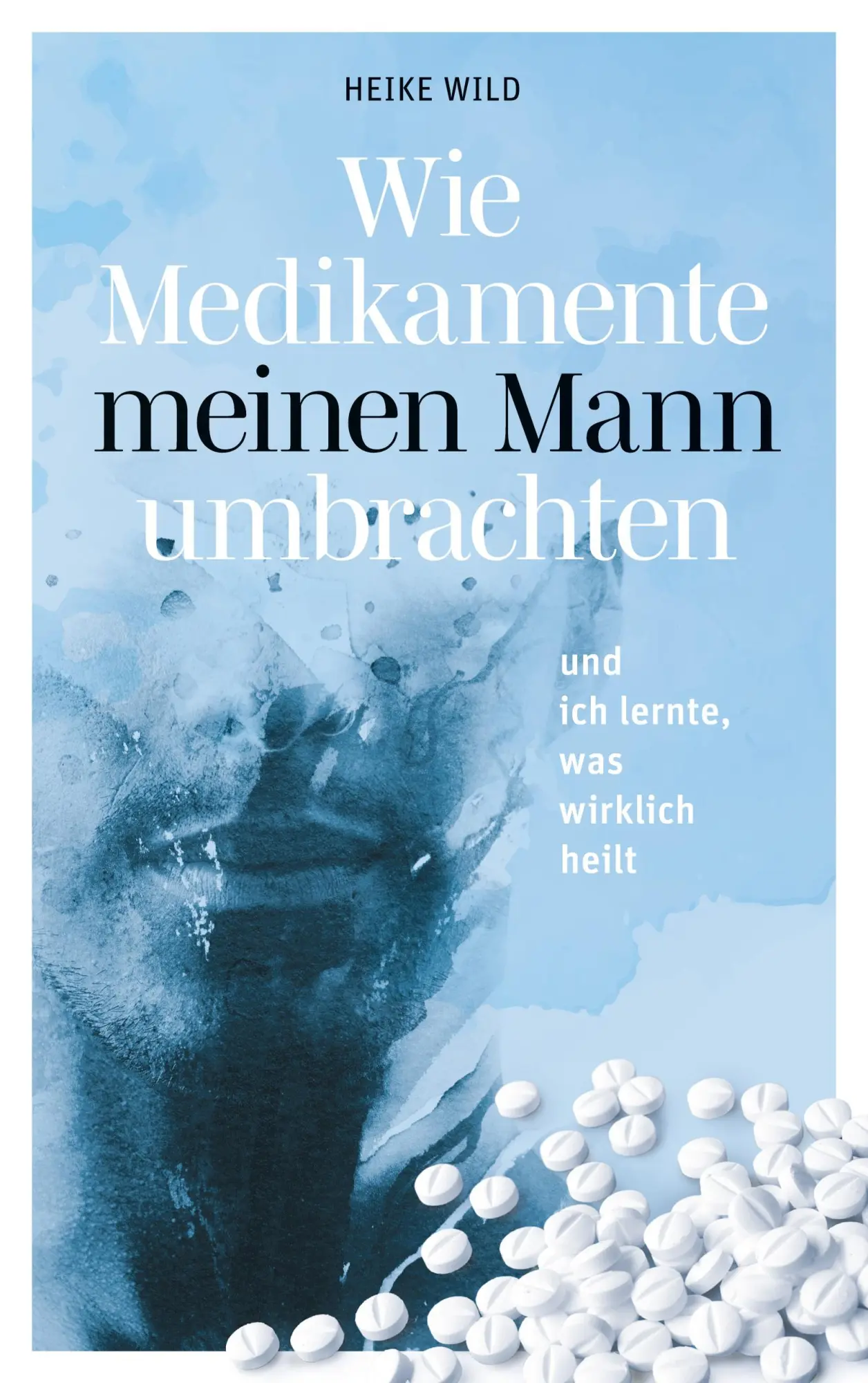 Cover: 9783754318669 | Wie Medikamente meinen Mann umbrachten | Heike Wild | Taschenbuch