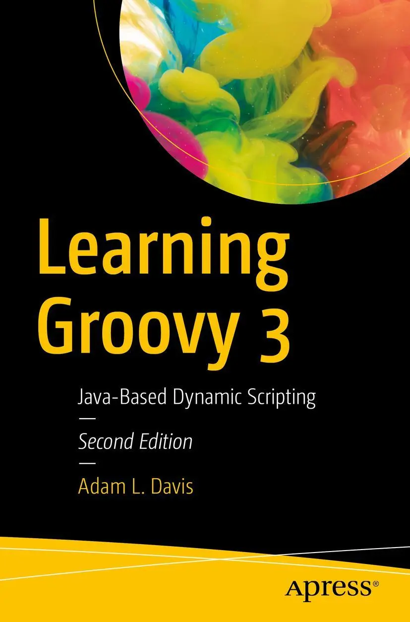 Cover: 9781484250570 | Learning Groovy 3 | Java-Based Dynamic Scripting | Adam L. Davis | xix Cover: 9781484250570 | Learning Groovy 3 | Java-Based Dynamic Scripting | Adam L. Davis | xix