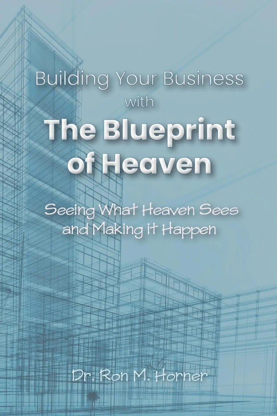 Cover: 9781953684370 | Building Your Business with the Blueprint of Heaven | Ron M. Horner