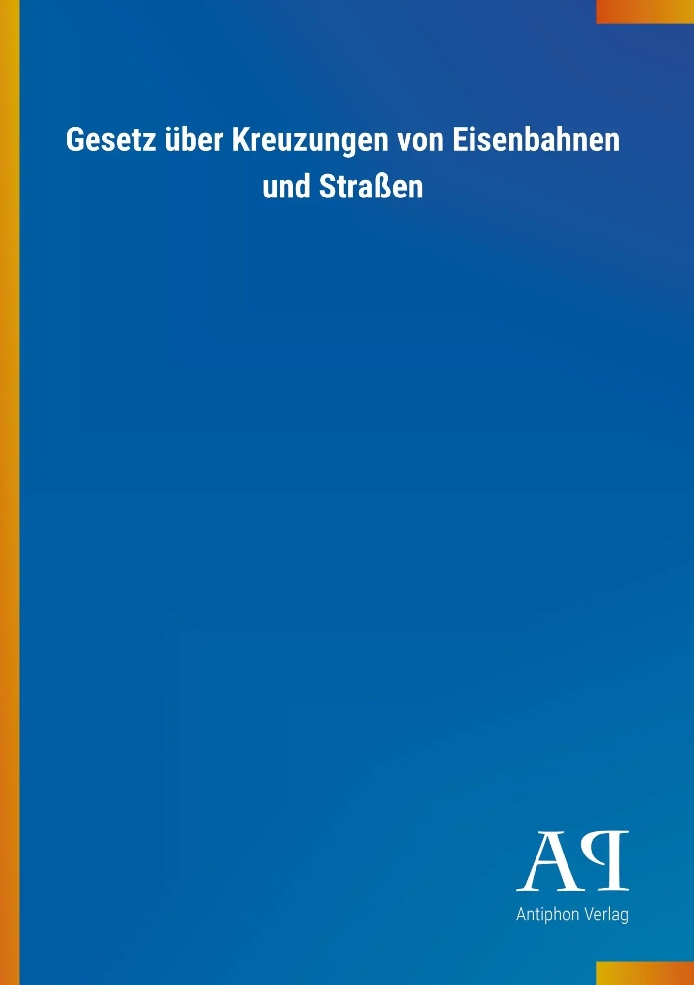 Cover: 9783731445470 | Gesetz über Kreuzungen von Eisenbahnen und Straßen | Antiphon Verlag