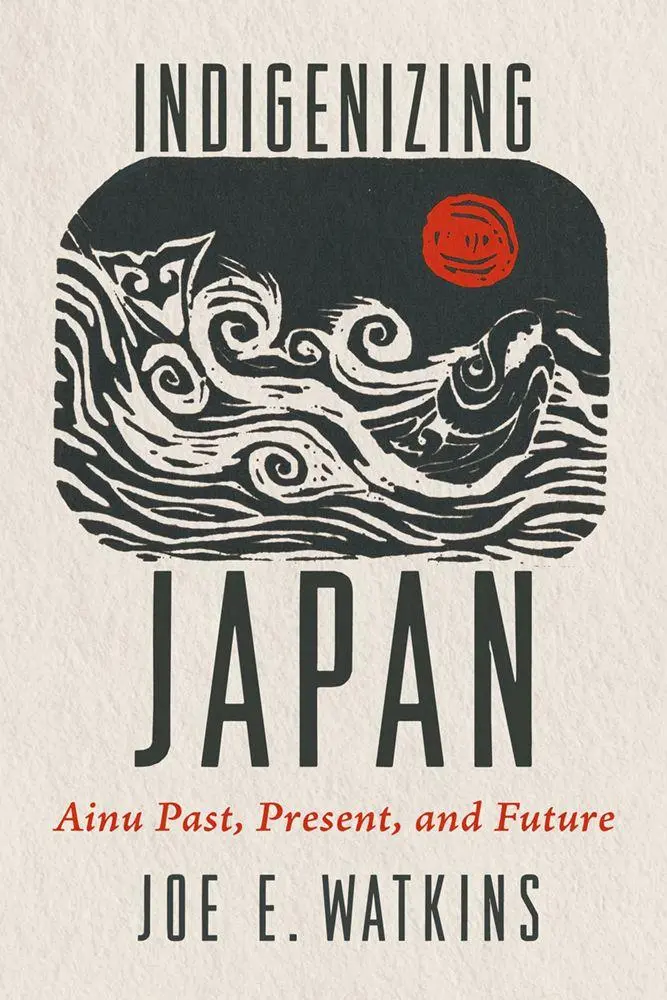 Cover: 9780816555970 | Indigenizing Japan | Ainu Past, Present, and Future | Joe E. Watkins