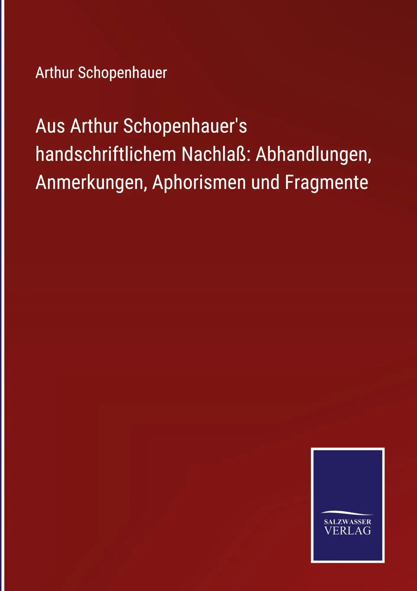 Aus Arthur Schopenhauer's handschriftlichem Nachlaß: Abhandlungen, Anmerkungen, Aphorismen und Fragmente