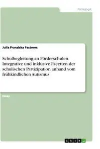 Schulbegleitung an Förderschulen. Integrative und inklusive Facetten der schulischen Partizipation anhand vom frühkindlichen Autismus