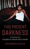 Cover: 9781787380271 | This Present Darkness | A History of Nigerian Organised Crime | Ellis