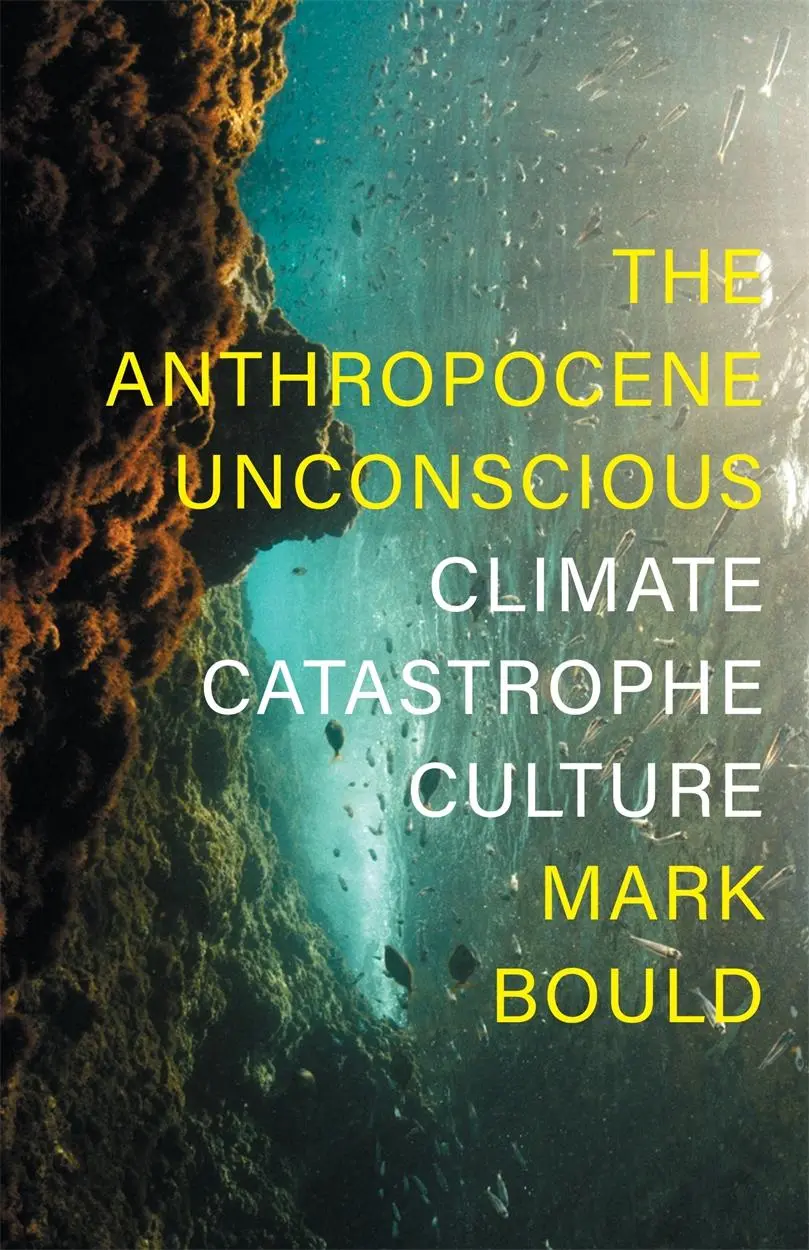 Cover: 9781839760471 | The Anthropocene Unconscious: Climate Catastrophe Culture | Mark Bould