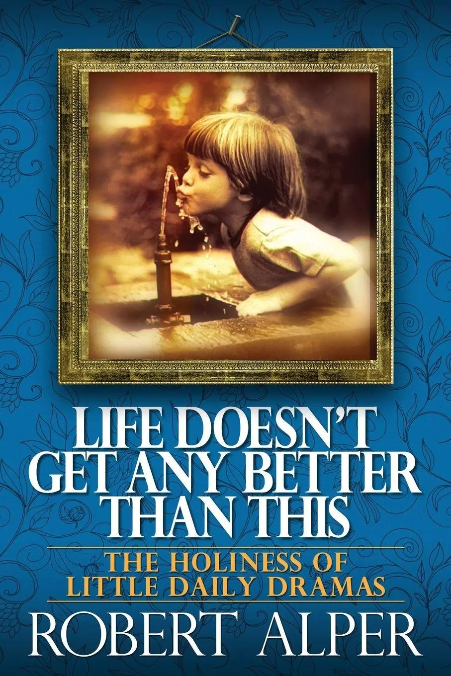 Cover: 9781939880871 | Life Doesn't Get Any Better Than This | Robert A. Alper | Taschenbuch