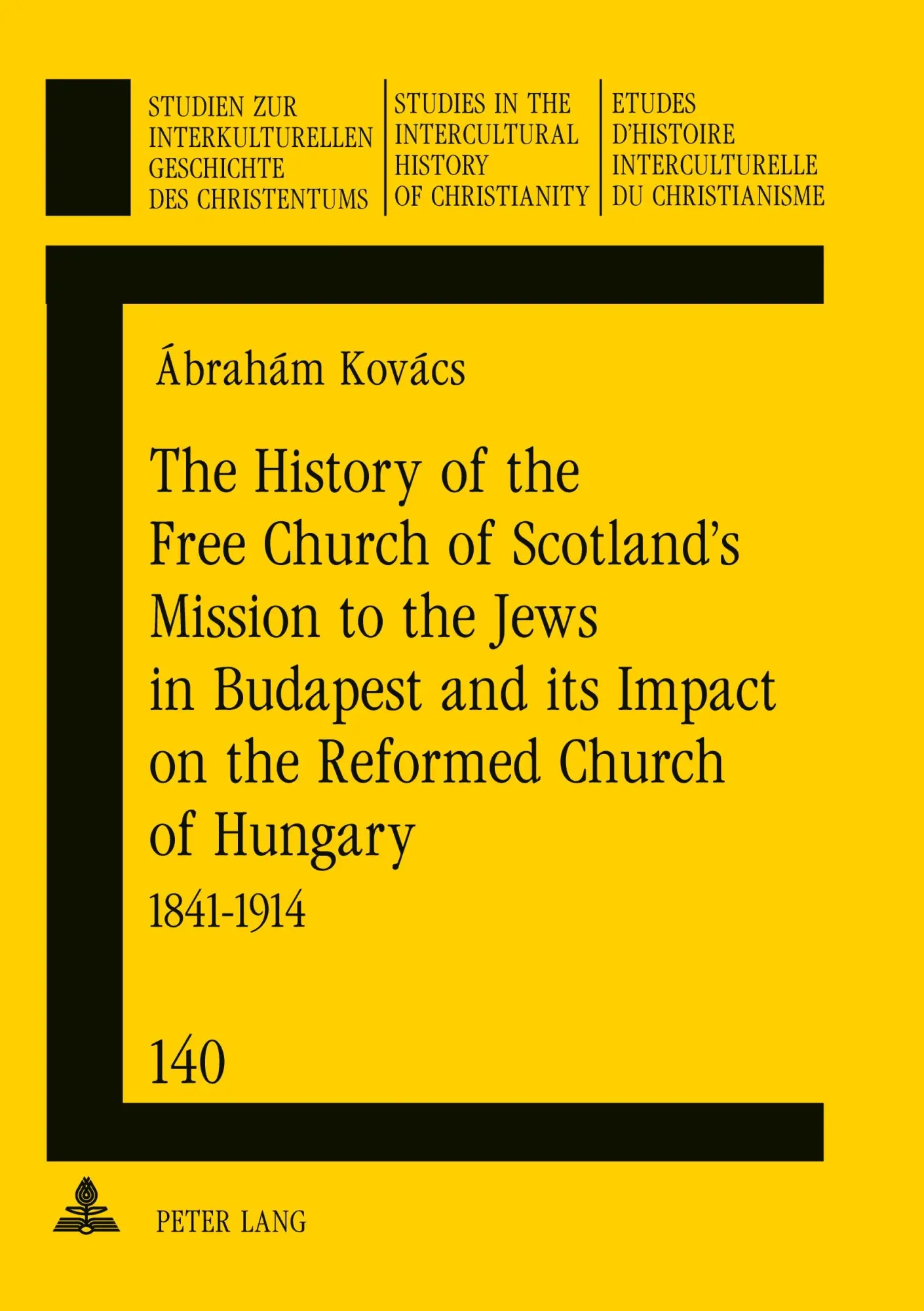 The History of the Free Church of Scotland's Mission to the Jews in Budapest and its Impact on the Reformed Church of Hungary: 1841-1914 (Studien zur ... in the Intercultural History of Christianity)